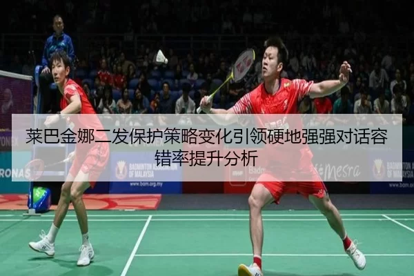 莱巴金娜二发保护策略变化引领硬地强强对话容错率提升分析