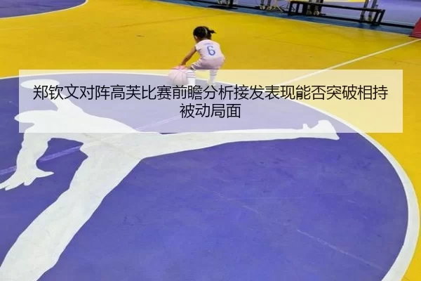 郑钦文对阵高芙比赛前瞻分析接发表现能否突破相持被动局面