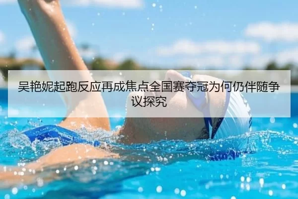 吴艳妮起跑反应再成焦点全国赛夺冠为何仍伴随争议探究